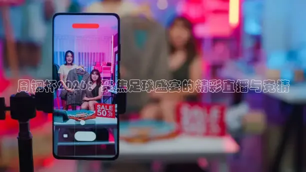 周钢杯2026：聚焦足球盛宴的精彩直播与竞猜