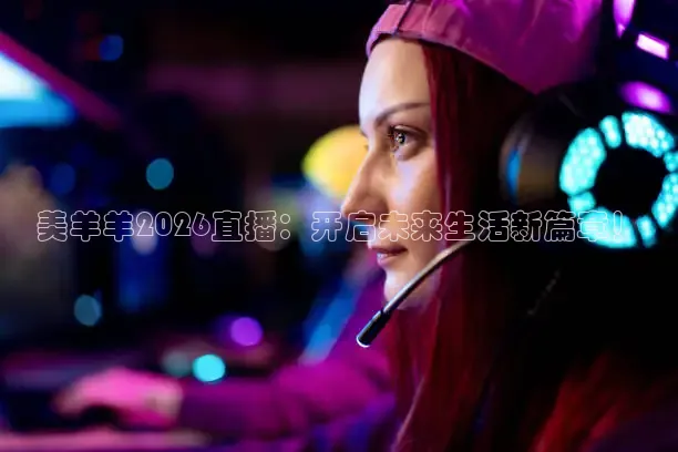美羊羊2026直播：开启未来生活新篇章！