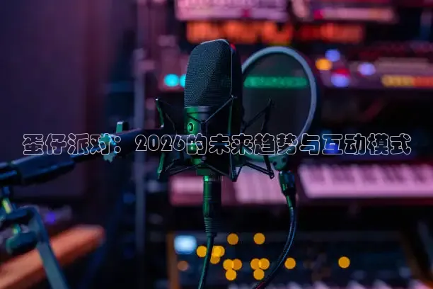 蛋仔派对：2026的未来趋势与互动模式